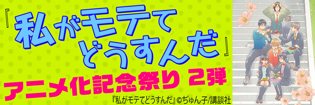 講談社 『私がモテてどうすんだ』アニメ化記念祭り第2弾