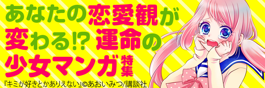 講談社 あなたの恋愛観が変わる!?運命の少女マンガ特集