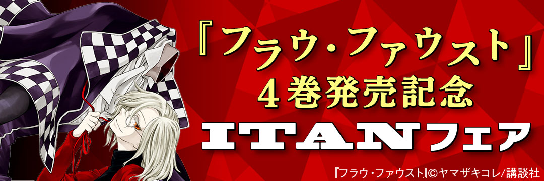 講談社コミック-「ヤマザキコレ先生『フラウ・ファウスト』4巻発売記念　ＩＴＡＮフェア」特集