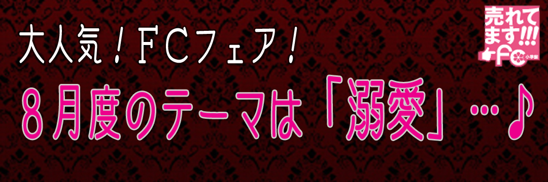 小学館 大人気！FCフェア！8月度のテーマは「溺愛」・・・♪