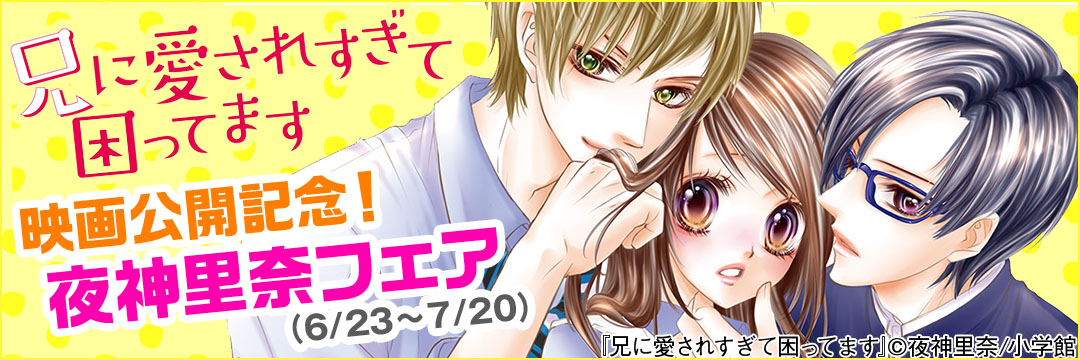 小学館-『兄に愛されすぎて困ってます』ドラマ化記念！夜神里奈フェア