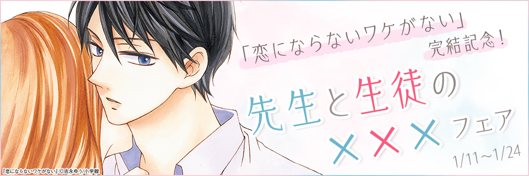 小学館_「恋にならないワケがない」完結記念!先生と生徒の×××フェア 