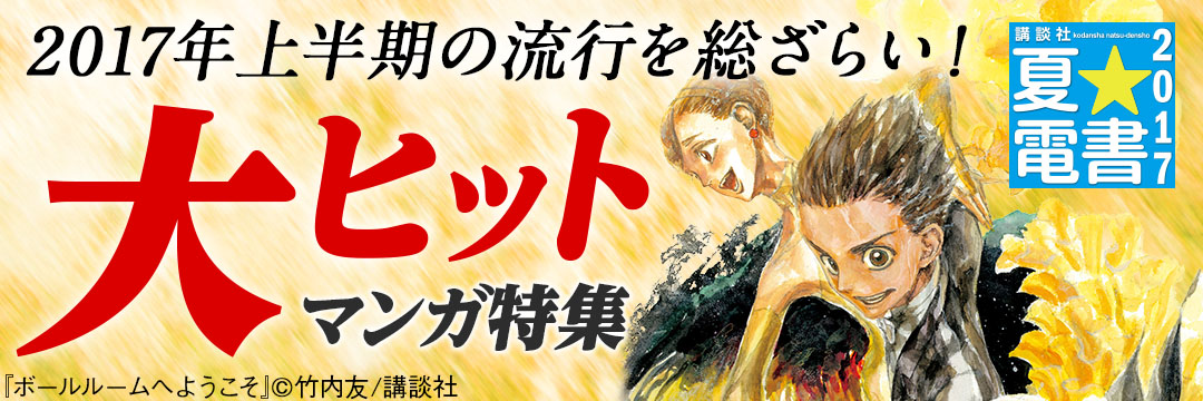 講談社-夏電書2017_2017年上半期の流行を総ざらい！大ヒットマンガ特集