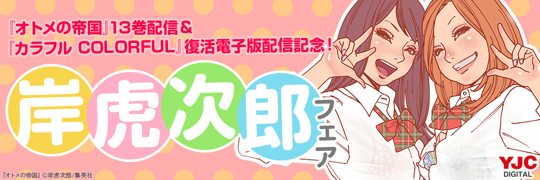 集英社-『オトメの帝国』13巻配信&『カラフル COLORFUL』復活電子版配信記念!岸虎次郎フェア!