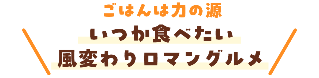  いつか食べたい風変わりロマングルメ