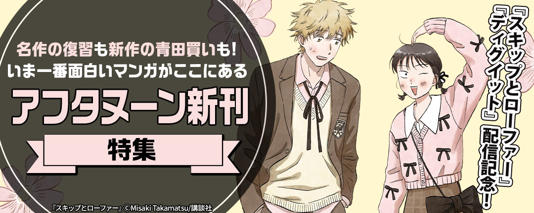 『スキップとローファー』『ディグイット』配信記念! 名作の復習も新作の青田買いも! いま一番面白いマンガがここにある! アフタヌーン特集