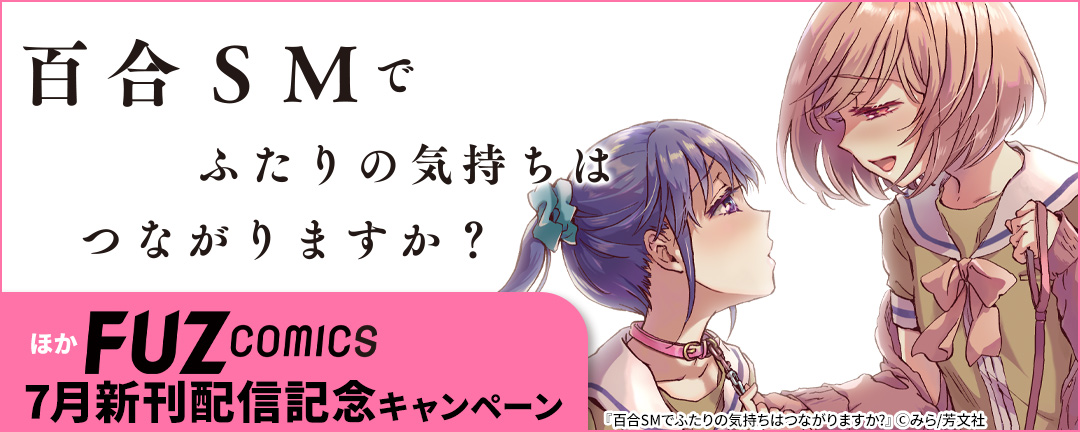 『百合SMでふたりの気持ちはつながりますか?』ほか FUZコミックス7月新刊配信記念キャンペーン