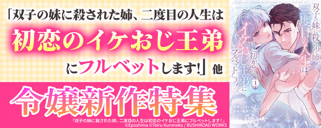 「双子の妹に殺された姉、二度目の人生は初恋のイケおじ王弟にフルベットします!」他 令嬢新作特集