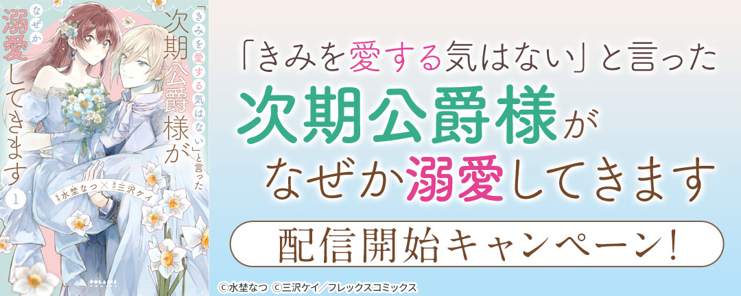 『「きみを愛する気はない」と言った次期公爵様がなぜか溺愛してきます』配信開始キャンペーン!