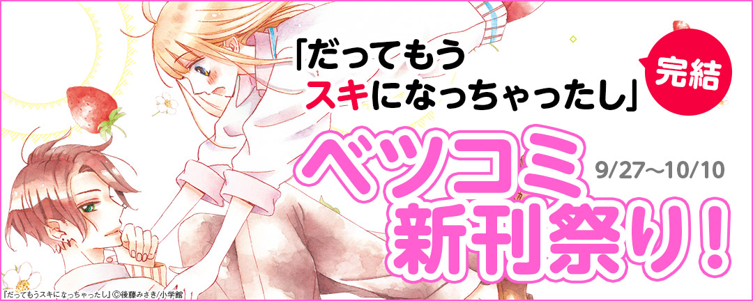 「だってもうスキになっちゃったし」完結!ベツコミ新刊祭り! 