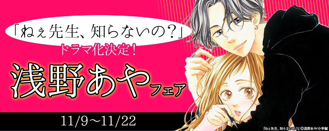 「ねぇ先生、知らないの?」ドラマ化決定!浅野あやフェア 