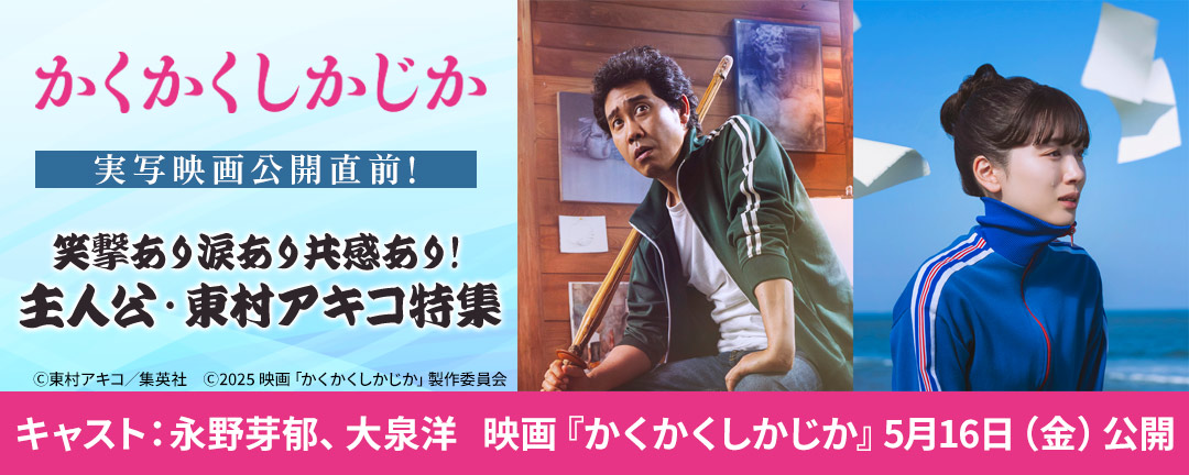 『かくかくしかじか』実写映画公開直前!笑撃あり涙あり共感あり!主人公・東村アキコ特集≪講談社・小学館・集英社合同施策≫