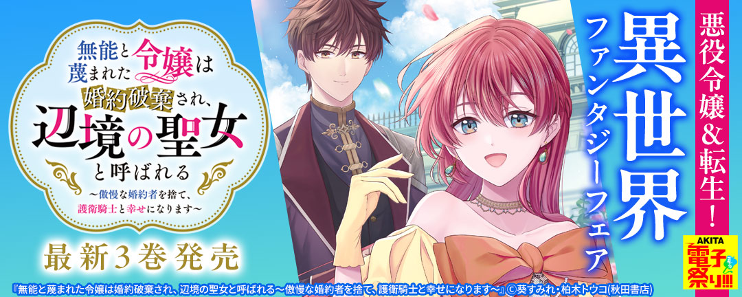 2025年度AKITA電子祭り夏の陣 悪役令嬢&転生!異世界ファンタジーフェア 「無能と蔑まれた令嬢は婚約破棄され、辺境の聖女と呼ばれる～傲慢な婚約者を捨て、護衛騎士と幸せになります～」最新3巻発売
