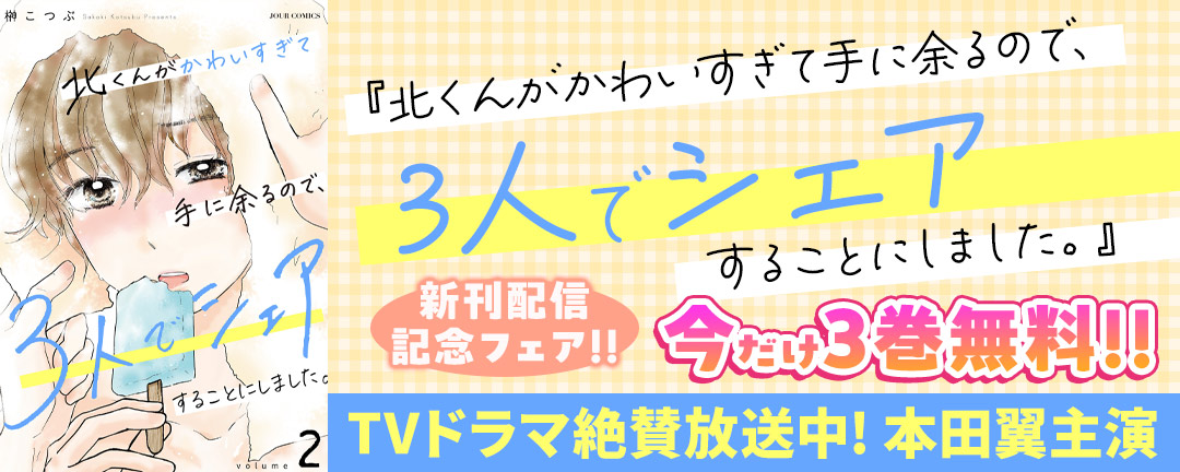 【TVドラマ絶賛放送中! 本田翼主演】『北くんがかわいすぎて手に余るので、3人でシェアすることにしました。』新刊配信記念フェア!!今だけ3巻無料!!