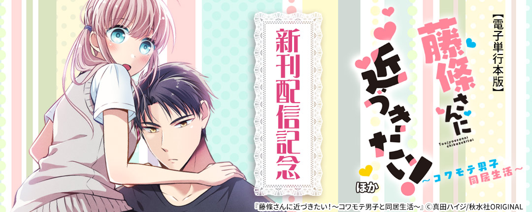 少女宣言 『藤條さんに近づきたい!～コワモテ男子と同居生活～【電子単行本版】』ほか新刊配信記念 無料&割引