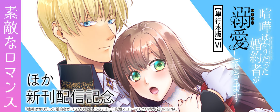 素敵なロマンス『喧嘩ばかりだった婚約者がいきなり溺愛してきます【単行本版】VI』ほか新刊配信記念無料&割引