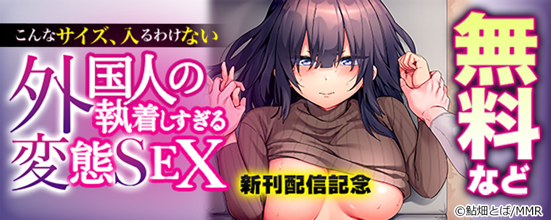 「こんなサイズ、入るわけない」外国人の執着しすぎる変態SEX 新刊配信記念