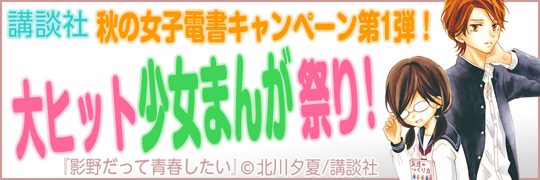 講談社 秋の女子電書キャンペーン第1弾！大ヒット少女マンガ祭り！