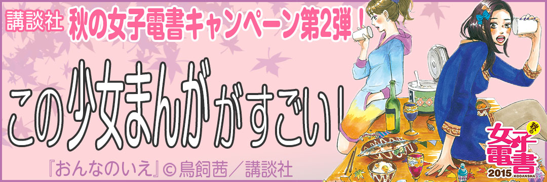 講談社 秋の女子電書キャンペーン第2弾！この少女まんががすごい！