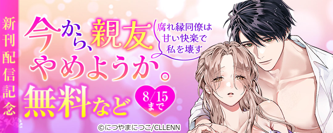 今から、親友やめようか。～腐れ縁同僚は甘い快楽で私を壊す～ 新刊配信記念