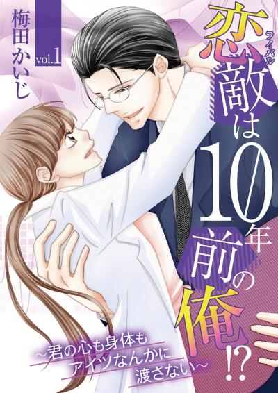 恋敵は10年前の俺!? ～君の心も身体もアイツなんかに渡さない～