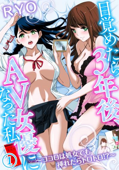 目覚めたら3年後、AV女優になった私～ココロは処女でも挿れたらトロトロ!?～