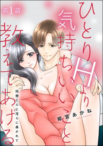 ひとりHより気持ちいいこと教えてあげる 同僚くんに淫らに暴かれて(分冊版)