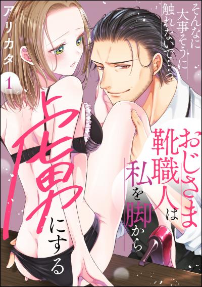 そんなに大事そうに触れないで…っ おじさま靴職人は私を脚から虜にする(分冊版)