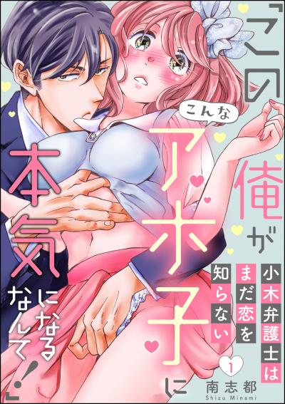 小木弁護士はまだ恋を知らない 「この俺がこんなアホ子に本気になるなんて!」(分冊版)