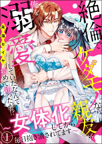 絶倫でケダモノな親友が俺を溺愛していたなんて初めて知ったが!? ～女体化してから毎日抱き潰されてます～(分冊版)