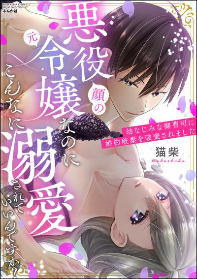 悪役(顔の元)令嬢なのにこんなに溺愛されていいんですか? 幼なじみな御曹司に婚約破棄を破棄されました