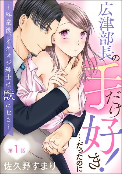 広津部長の手だけ好き!…だったのに ～終業後、イケオジ紳士は獣になる～(分冊版)