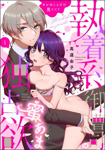 執着系御曹司の蜜あま独占欲 オレのことだけ見てて?(分冊版)