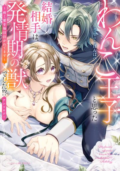 わんこ王子と思った結婚相手は、発情期の獣でした!?アンソロジー ～疼く愛を毎日注がれてます～