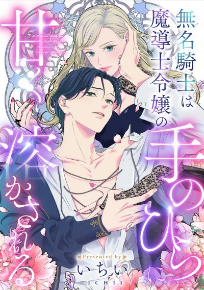 無名騎士は魔導士令嬢の手のひらに甘く溶かされる