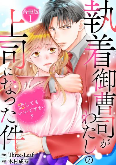 執着御曹司がわたしの上司になった件～恋してもいいですか?～【合冊版】