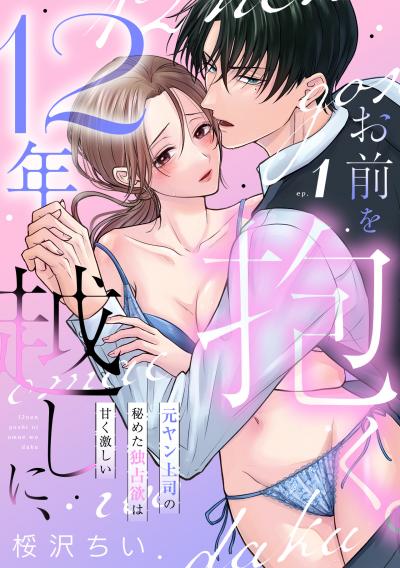 【無料お試し版】12年越しに、お前を抱く。～元ヤン上司の秘めた独占欲は甘く激しい～