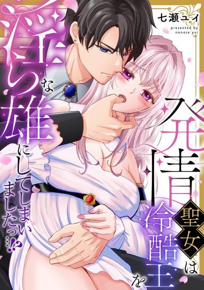 発情聖女は冷酷王を淫らな雄にしてしまいましたっ…!?【単行本版/電子限定描き下ろし漫画付き】