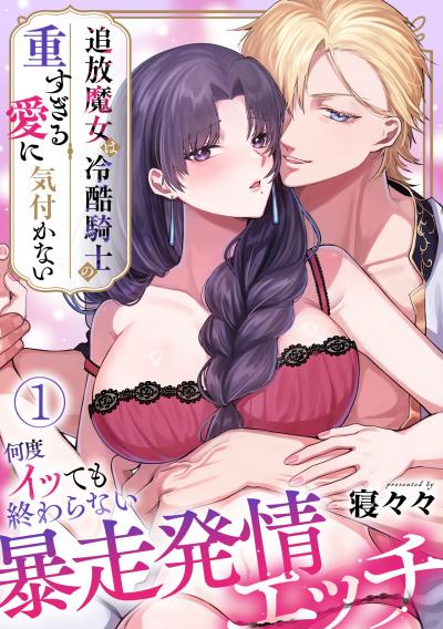 追放魔女は冷酷騎士の重すぎる愛に気付かない~何度イッても終わらない暴走発情エッチ~【TL版】