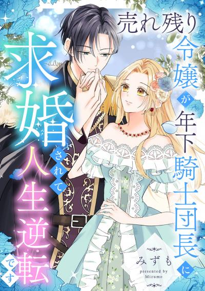売れ残り令嬢が年下騎士団長に求婚されて人生逆転です